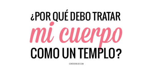 ¿Por qué debo tratar mi cuerpo como un templo? debo tratar mi cuerpo como un templo - ConexionSUD